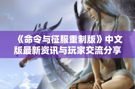 《命令与征服重制版》中文版最新资讯与玩家交流分享论坛