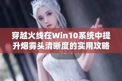 穿越火线在Win10系统中提升烟雾头清晰度的实用攻略