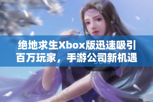 绝地求生Xbox版迅速吸引百万玩家，手游公司新机遇浮现