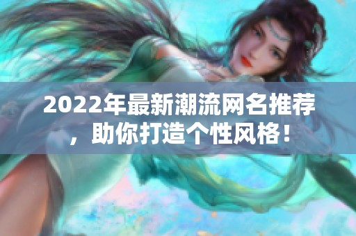 2022年最新潮流网名推荐，助你打造个性风格！