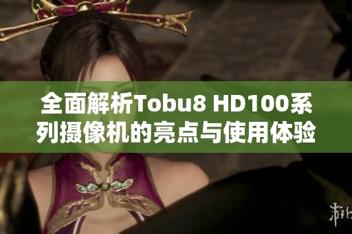 全面解析Tobu8 HD100系列摄像机的亮点与使用体验