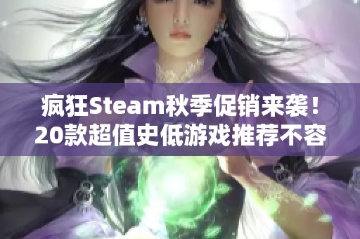 疯狂Steam秋季促销来袭！20款超值史低游戏推荐不容错过