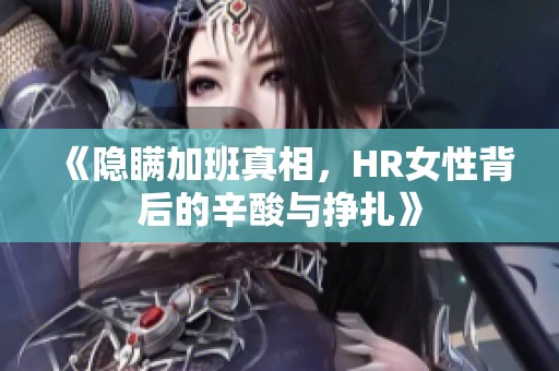 《隐瞒加班真相，HR女性背后的辛酸与挣扎》