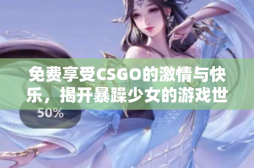 免费享受CSGO的激情与快乐，揭开暴躁少女的游戏世界