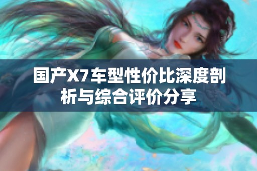 国产X7车型性价比深度剖析与综合评价分享