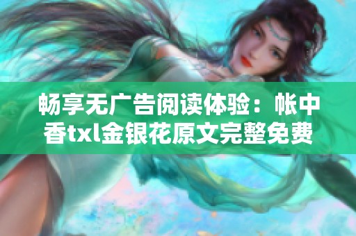 畅享无广告阅读体验：帐中香txl金银花原文完整免费提供