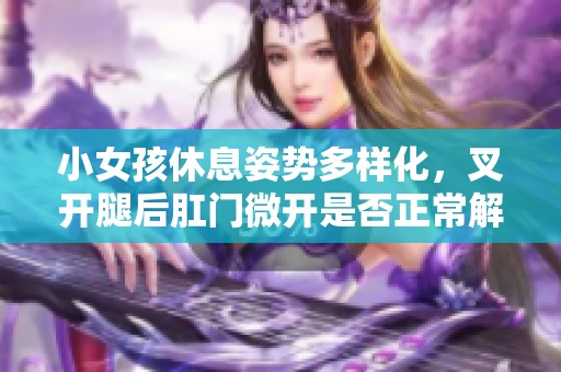 小女孩休息姿势多样化，叉开腿后肛门微开是否正常解析