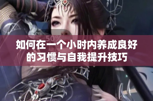 如何在一个小时内养成良好的习惯与自我提升技巧