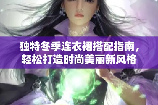 独特冬季连衣裙搭配指南，轻松打造时尚美丽新风格