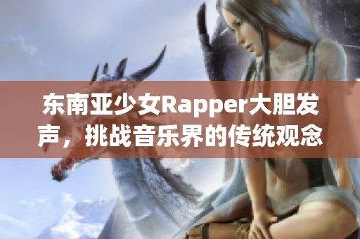 东南亚少女Rapper大胆发声，挑战音乐界的传统观念