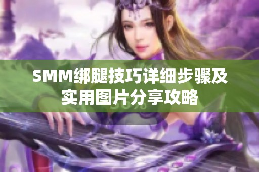 SMM绑腿技巧详细步骤及实用图片分享攻略