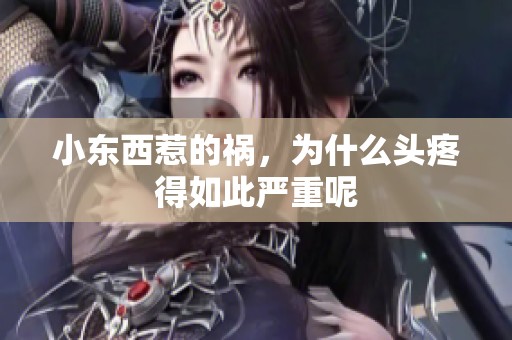 小东西惹的祸，为什么头疼得如此严重呢