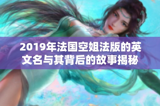 2019年法国空姐法版的英文名与其背后的故事揭秘