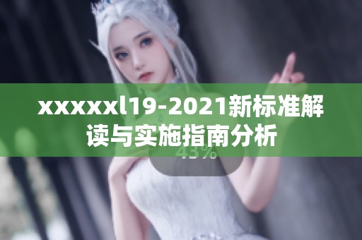 xxxxxl19-2021新标准解读与实施指南分析