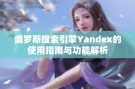 俄罗斯搜索引擎Yandex的使用指南与功能解析