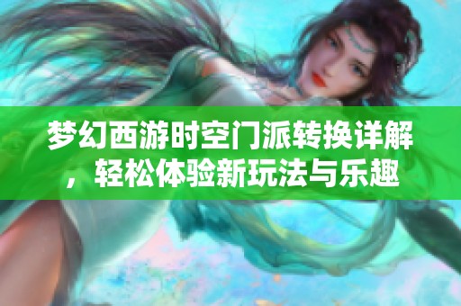 梦幻西游时空门派转换详解，轻松体验新玩法与乐趣