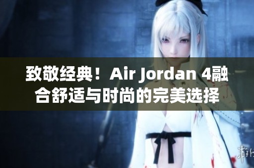 致敬经典！Air Jordan 4融合舒适与时尚的完美选择