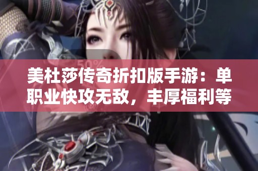 美杜莎传奇折扣版手游：单职业快攻无敌，丰厚福利等你来领