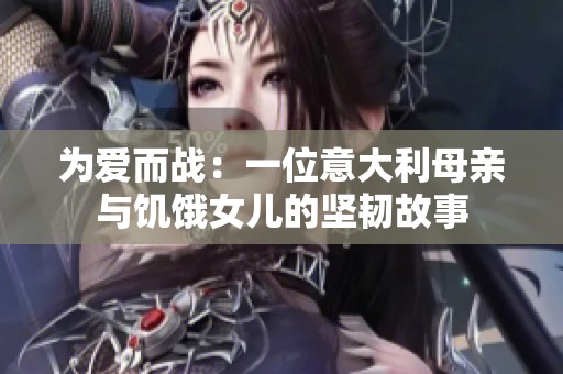 为爱而战：一位意大利母亲与饥饿女儿的坚韧故事