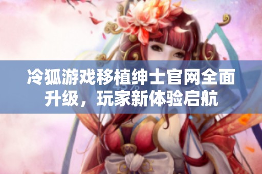 冷狐游戏移植绅士官网全面升级，玩家新体验启航