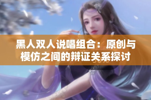 黑人双人说唱组合：原创与模仿之间的辩证关系探讨