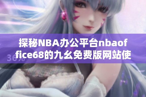 探秘NBA办公平台nbaoffice68的九幺免费版网站使用指南