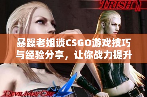 暴躁老姐谈CSGO游戏技巧与经验分享，让你战力提升