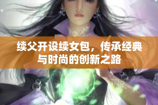 续父开设续女包，传承经典与时尚的创新之路