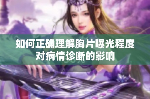 如何正确理解胸片曝光程度对病情诊断的影响