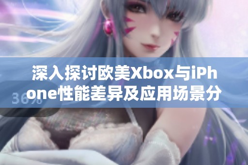 深入探讨欧美Xbox与iPhone性能差异及应用场景分析