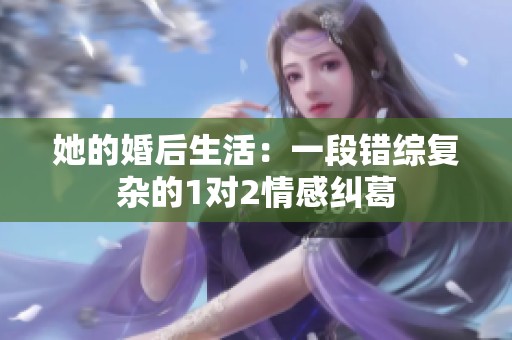 她的婚后生活：一段错综复杂的1对2情感纠葛