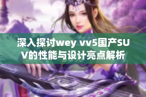 深入探讨wey vv5国产SUV的性能与设计亮点解析