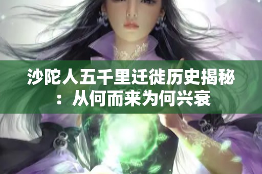 沙陀人五千里迁徙历史揭秘：从何而来为何兴衰