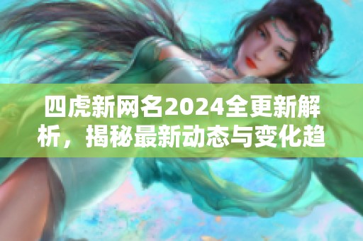 四虎新网名2024全更新解析，揭秘最新动态与变化趋势