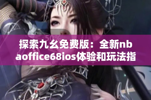 探索九幺免费版：全新nbaoffice68ios体验和玩法指南