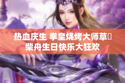 热血庆生 拳皇烧烤大师草薙柴舟生日快乐大狂欢