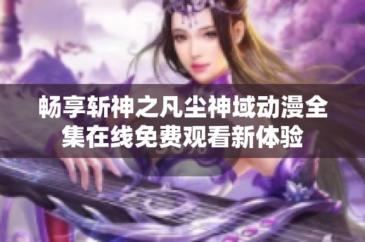 畅享斩神之凡尘神域动漫全集在线免费观看新体验