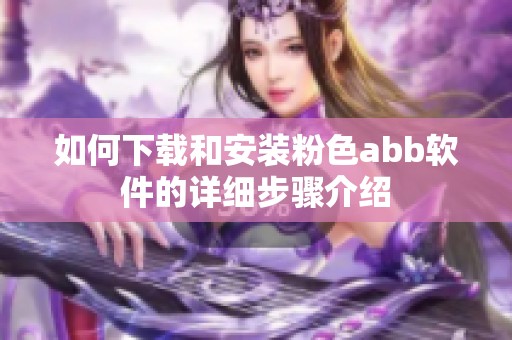 如何下载和安装粉色abb软件的详细步骤介绍