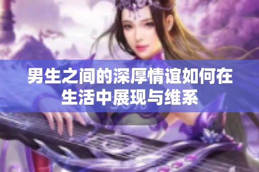 男生之间的深厚情谊如何在生活中展现与维系