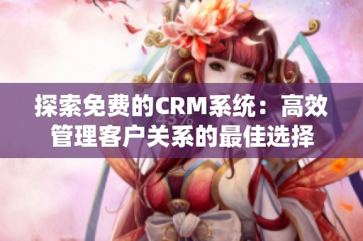 探索免费的CRM系统：高效管理客户关系的最佳选择