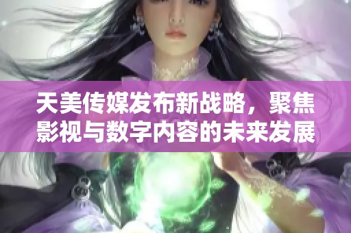 天美传媒发布新战略，聚焦影视与数字内容的未来发展