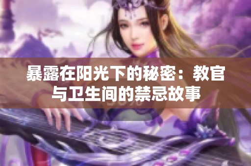 暴露在阳光下的秘密：教官与卫生间的禁忌故事