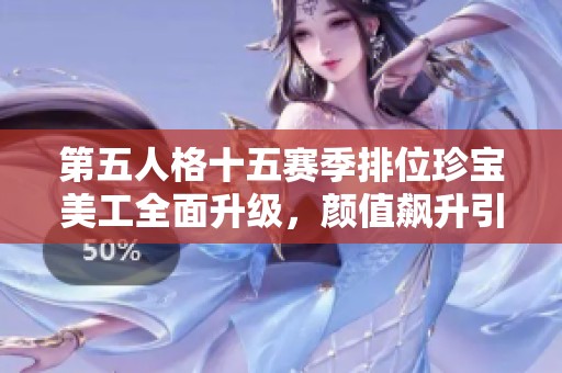 第五人格十五赛季排位珍宝美工全面升级，颜值飙升引发热议