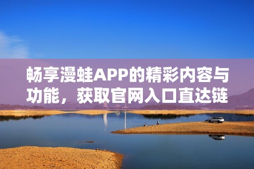 畅享漫蛙APP的精彩内容与功能，获取官网入口直达链接