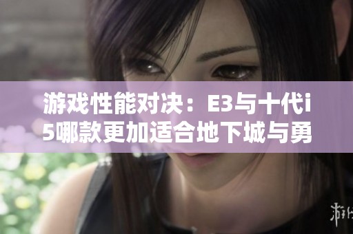 游戏性能对决：E3与十代i5哪款更加适合地下城与勇士