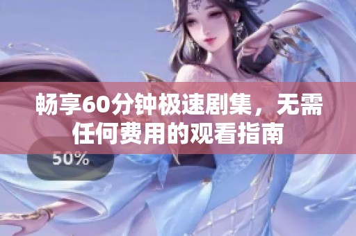 畅享60分钟极速剧集，无需任何费用的观看指南