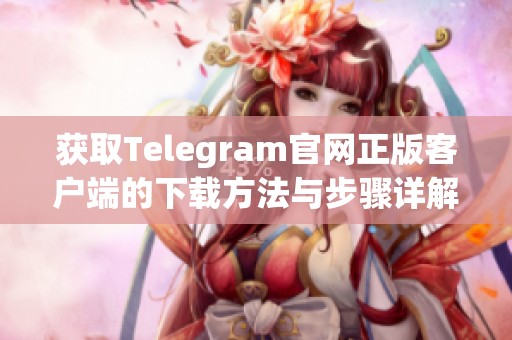 获取Telegram官网正版客户端的下载方法与步骤详解