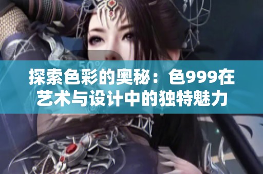 探索色彩的奥秘：色999在艺术与设计中的独特魅力