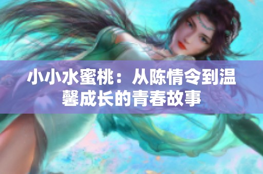 小小水蜜桃：从陈情令到温馨成长的青春故事