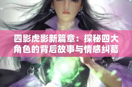 四影虎影新篇章：探秘四大角色的背后故事与情感纠葛